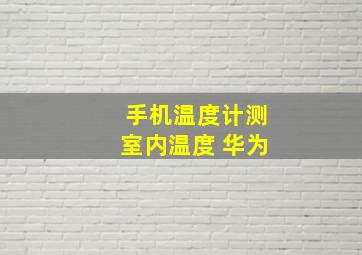 手机温度计测室内温度 华为